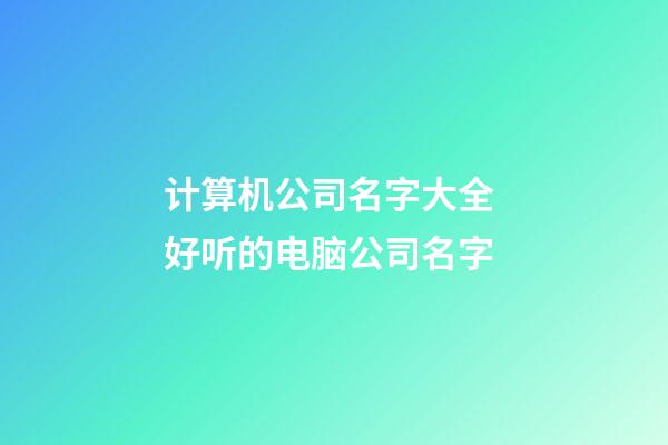 计算机公司名字大全 好听的电脑公司名字-第1张-公司起名-玄机派